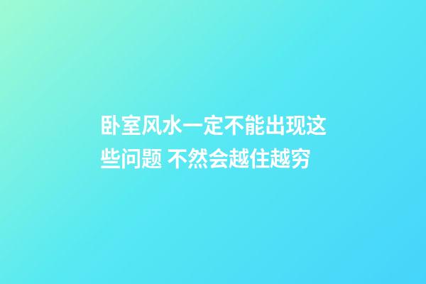 卧室风水一定不能出现这些问题 不然会越住越穷